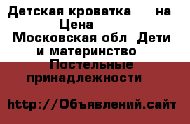 Детская кроватка 120 на 60 › Цена ­ 2 500 - Московская обл. Дети и материнство » Постельные принадлежности   